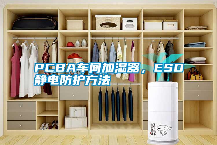 PCBA車間加濕器，ESD靜電防護方法
