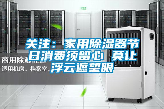 關注：家用除濕器節日消費須留心 莫讓浮雲遮望眼