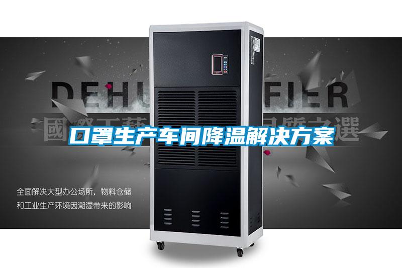 口罩生產車間降溫黄91视频免费看