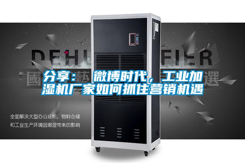 分享： 微博時代，工業加濕機廠家如何抓住營銷機遇