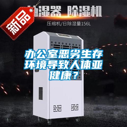 辦公室惡劣生存環境導致人體亞健康？