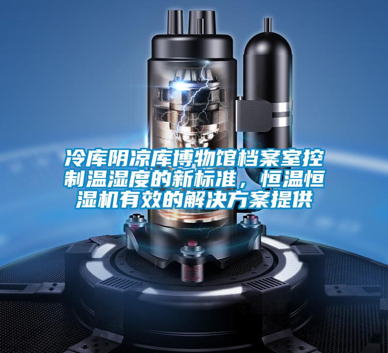 冷庫陰涼庫博物館檔案室控製溫濕度的新標準，恒溫恒濕機有效的黄91视频免费看提供