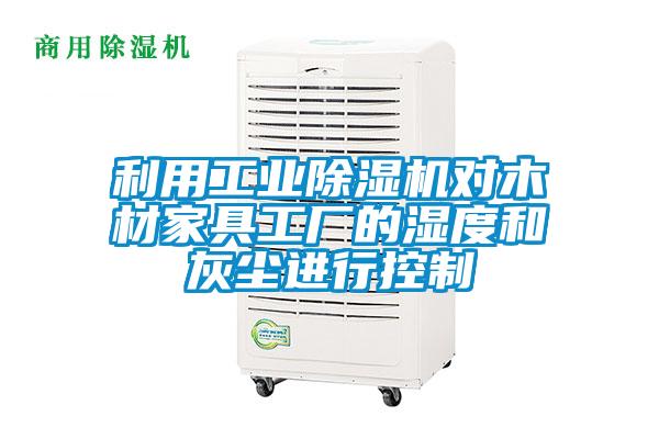 利用工業91视频链接下载對木材家具工廠的濕度和灰塵進行控製