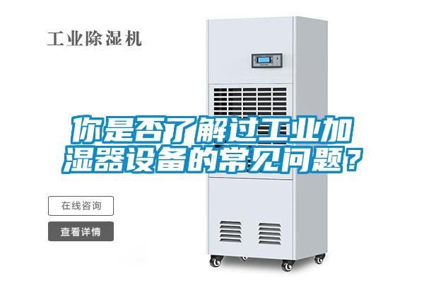 你是否了解過工業加濕器設備的常見問題？