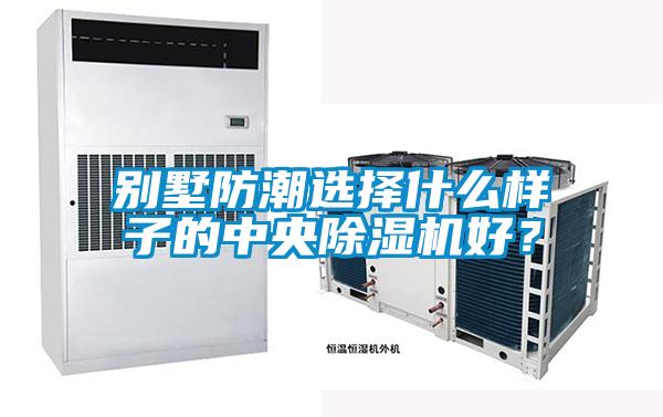 別墅防潮選擇什麽樣子的中央91视频链接下载好？