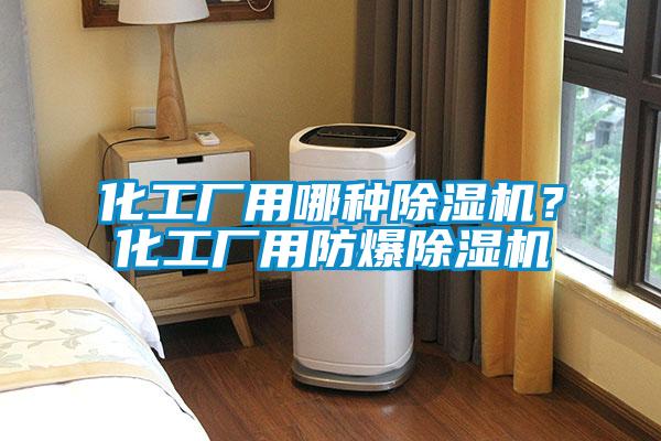 化工廠用哪種91视频链接下载？化工廠用防爆91视频链接下载