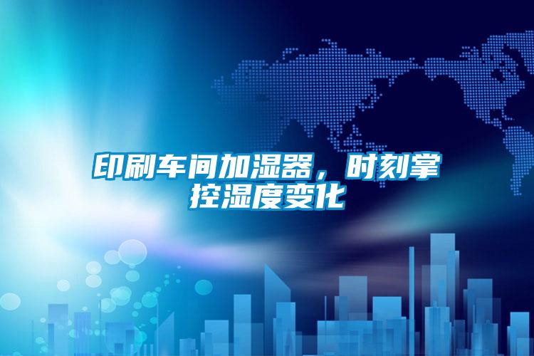 印刷車間加濕器，時刻掌控濕度變化