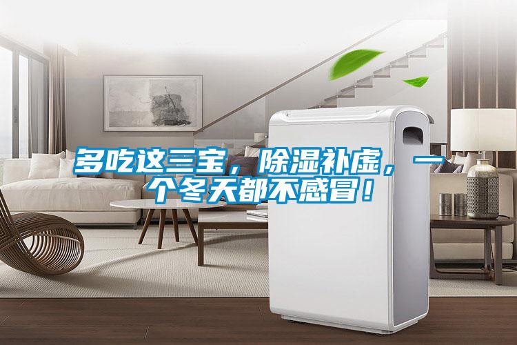 多吃這三寶，除濕補虛，一個冬天都不感冒！