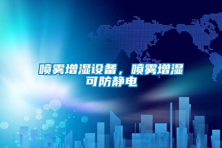 噴霧增濕設備，噴霧增濕可防靜電