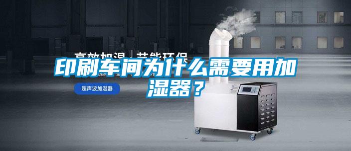印刷車間為什麽需要用加濕器？