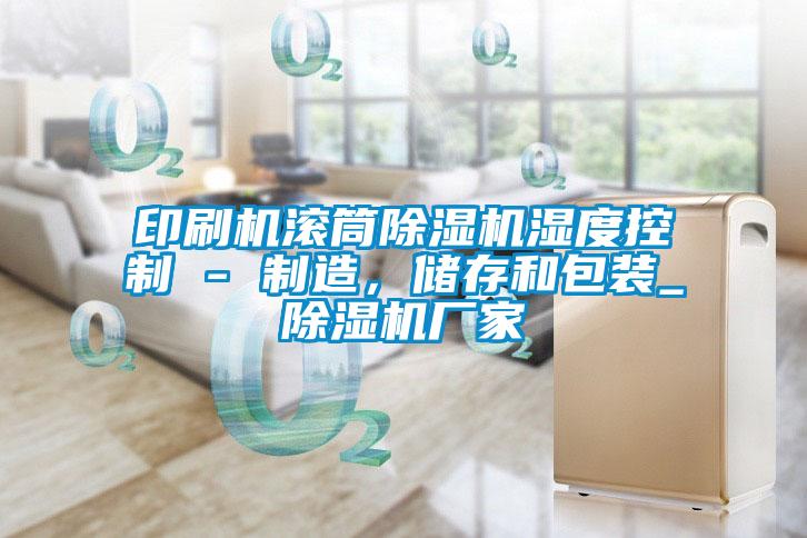 印刷機滾筒91视频链接下载濕度控製 - 製造，儲存和包裝_91视频链接下载廠家