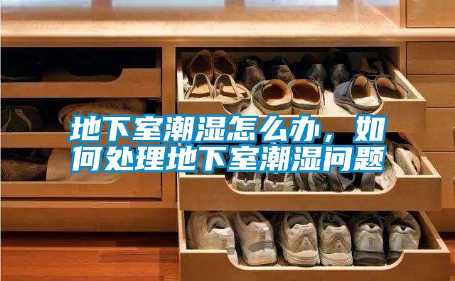 地下室潮濕怎麽辦，如何處理地下室潮濕問題