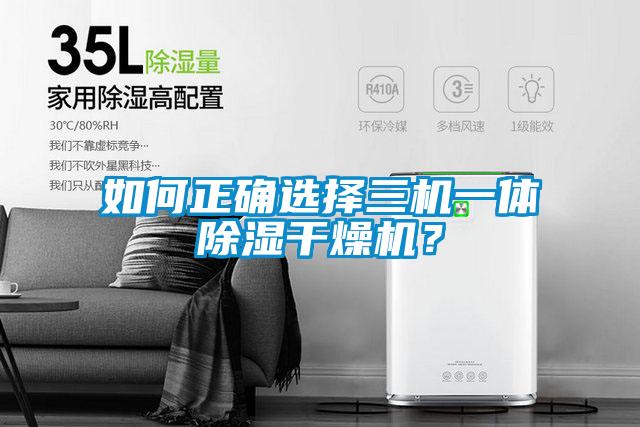 如何正確選擇三機一體除濕幹燥機？