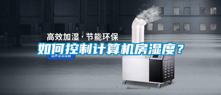 如何控製計算機房濕度？