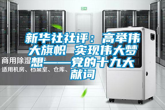 新華社社評：高舉偉大旗幟 實現偉大夢想——黨的十九大獻詞