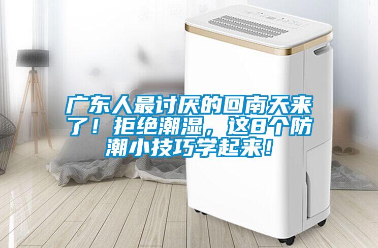 廣東人最討厭的回南天來了！拒絕潮濕，這8個防潮小技巧學起來！