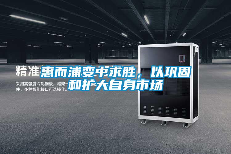 惠而浦變中求勝，以鞏固和擴大自身市場