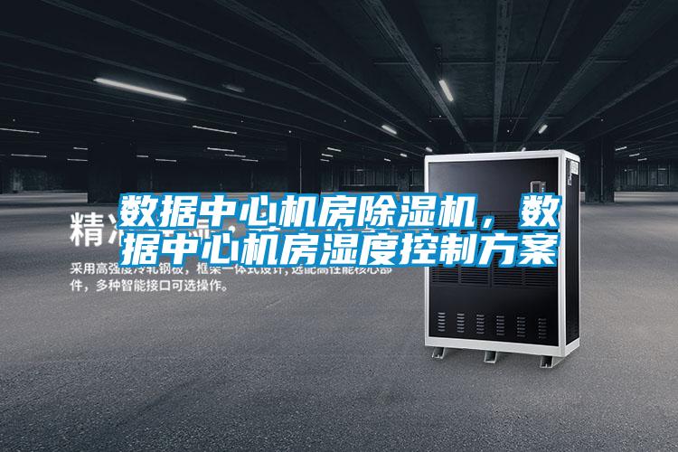 數據中心機房91视频链接下载，數據中心機房濕度控製方案