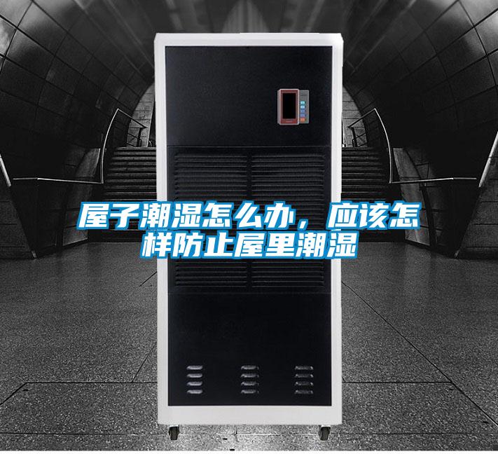 屋子潮濕怎麽辦，應該怎樣防止屋裏潮濕