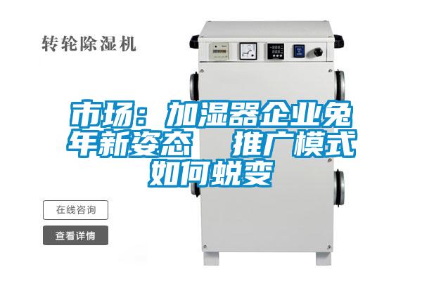 市場：加濕器企業兔年新姿態  推廣模式如何蛻變