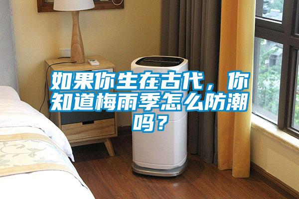 如果你生在古代，你知道梅雨季怎麽防潮嗎？