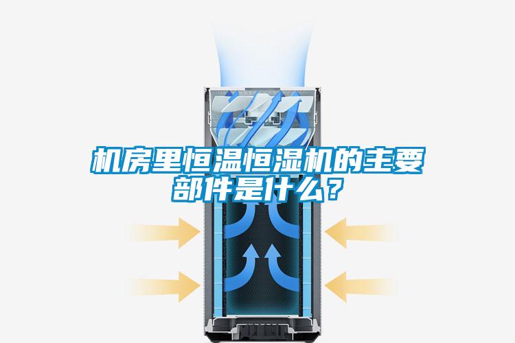 機房裏恒溫恒濕機的主要部件是什麽？