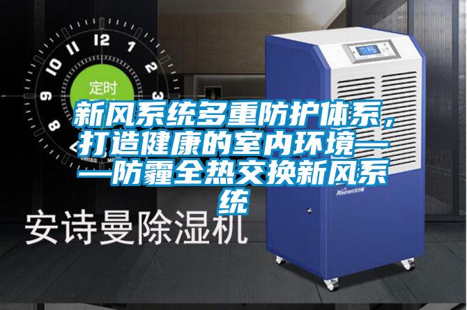 新風係統多重防護體係，打造健康的室內環境——防霾全熱交換新風係統