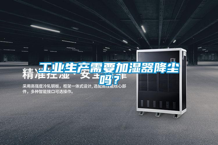 工業生產需要加濕器降塵嗎？