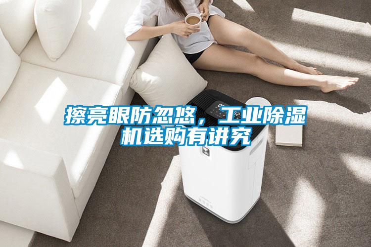 擦亮眼防忽悠，工業91视频链接下载選購有講究