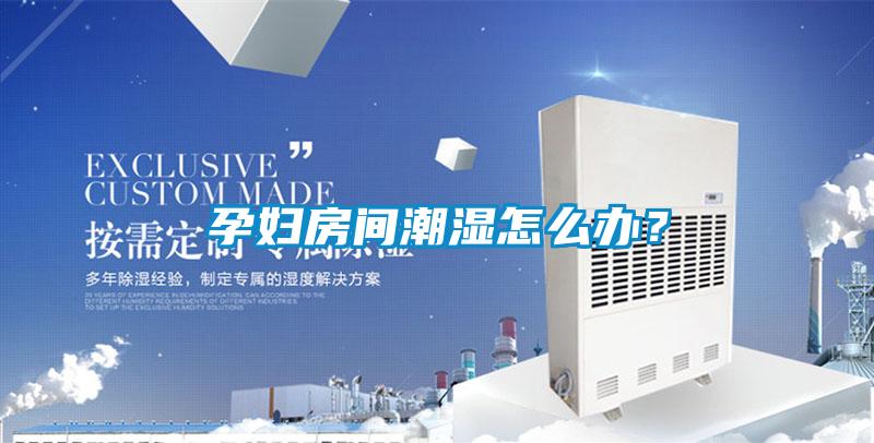 孕婦房間潮濕怎麽辦？