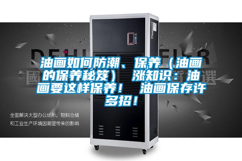 油畫如何防潮、保養（油畫的保養秘笈） 漲知識：油畫要這樣保養！ 油畫保存許多招！