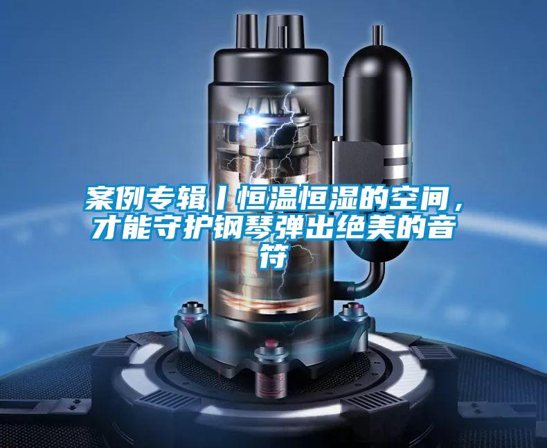 案例專輯丨恒溫恒濕的空間，才能守護鋼琴彈出絕美的音符