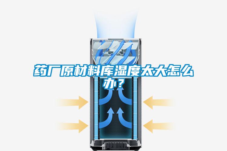 藥廠原材料庫濕度太大怎麽辦？