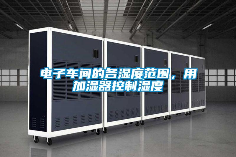 電子車間的各濕度範圍，用加濕器控製濕度