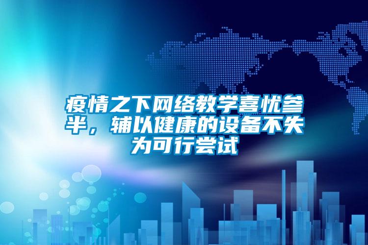 疫情之下網絡教學喜憂參半，輔以健康的設備不失為可行嚐試