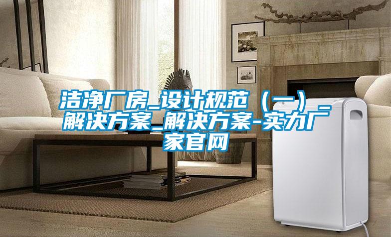 潔淨廠房_設計規範（一）_黄91视频免费看_黄91视频免费看-實力廠家官網