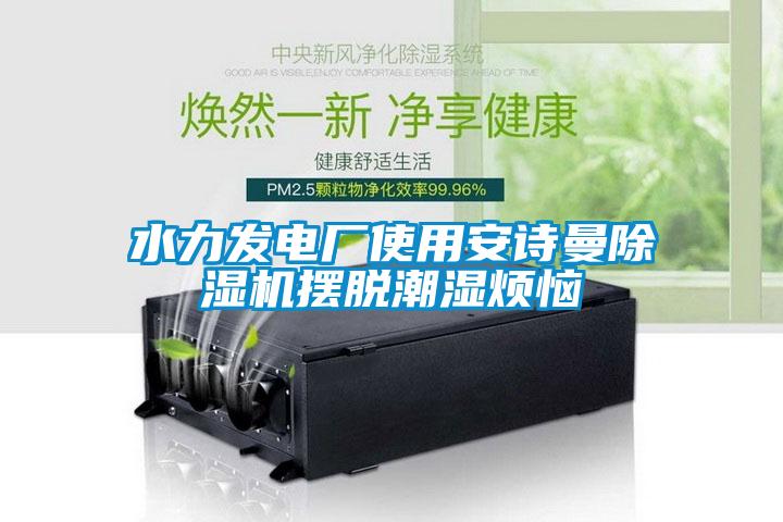 水力發電廠使用91视频在线观看免费91视频链接下载擺脫潮濕煩惱