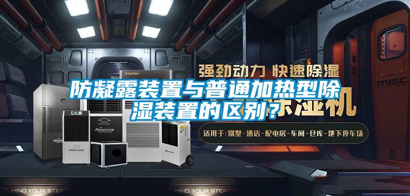 防凝露裝置與普通加熱型除濕裝置的區別？