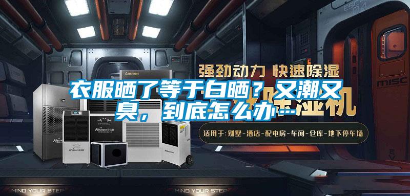 衣服曬了等於白曬？又潮又臭，到底怎麽辦…