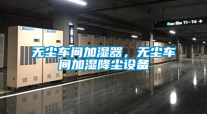 無塵車間加濕器，無塵車間加濕降塵設備