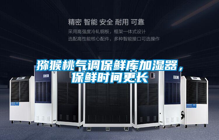 獼猴桃氣調保鮮庫加濕器，保鮮時間更長