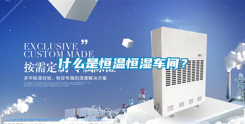 什麽是恒溫恒濕車間？