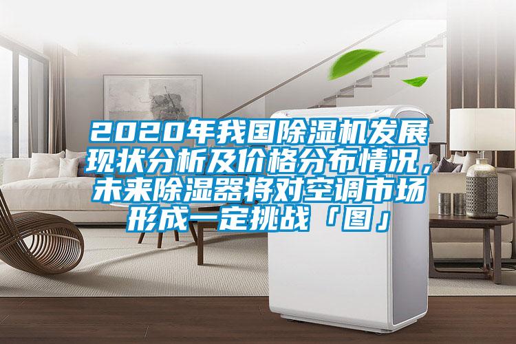 2020年我國91视频链接下载發展現狀分析及價格分布情況，未來除濕器將對空調市場形成一定挑戰「圖」