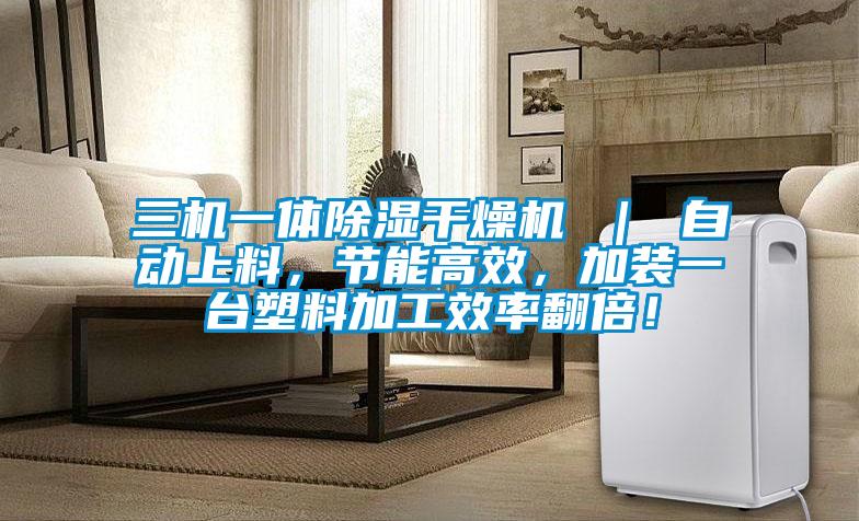 三機一體除濕幹燥機 ｜ 自動上料，節能高效，加裝一台塑料加工效率翻倍！