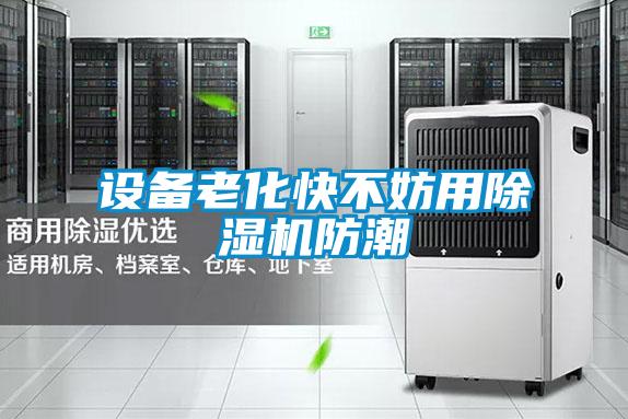 設備老化快不妨用91视频链接下载防潮