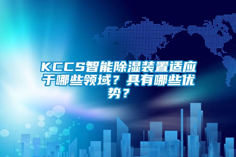 KCCS智能除濕裝置適應於哪些領域？具有哪些優勢？