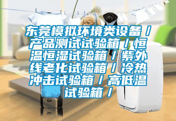 東莞模擬環境類設備/產品測試試驗箱/恒溫恒濕試驗箱/紫外線老化試驗箱/冷熱衝擊試驗箱/高低溫試驗箱/