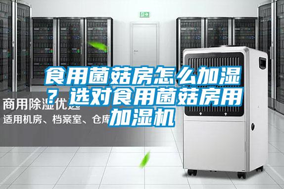 食用菌菇房怎麽加濕？選對食用菌菇房用加濕機