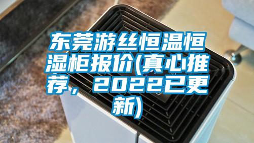 東莞遊絲恒溫恒濕櫃報價(真心推薦，2022已更新)
