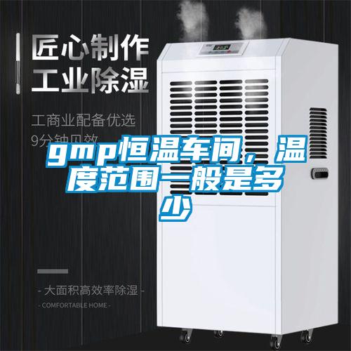 gmp恒溫車間，溫度範圍一般是多少